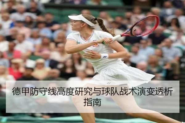 德甲防守线高度研究与球队战术演变透析指南